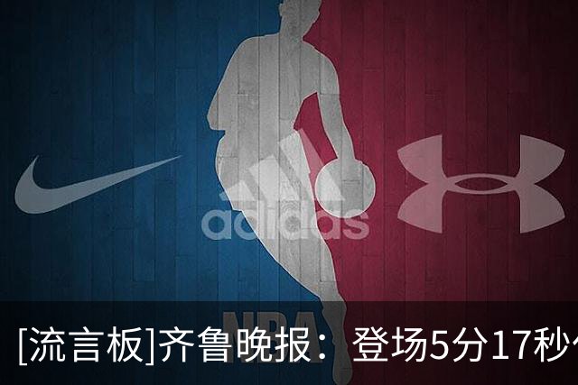 [流言板]齐鲁晚报：登场5分17秒仅拿1分，班顿留队已无筹码